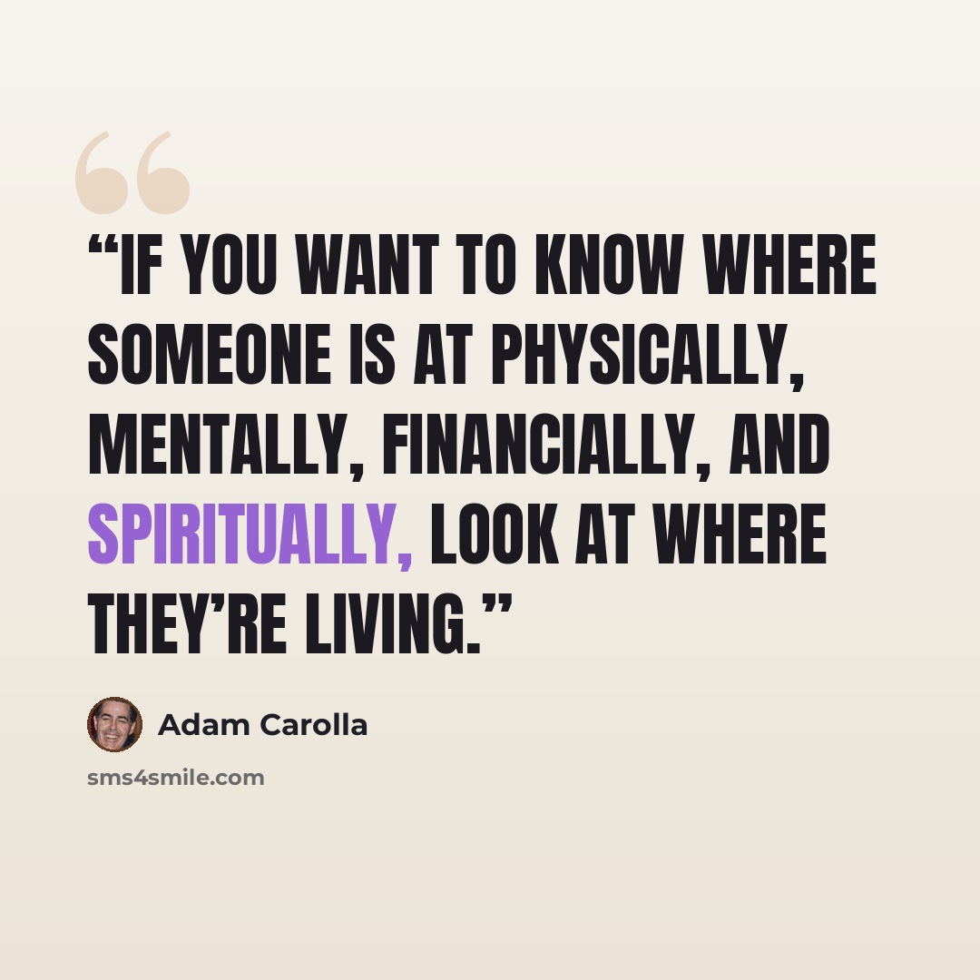“If you want to know where someone is at physically, mentally, financially, and spiritually, look at where they’re living.” quote by Adam Carolla