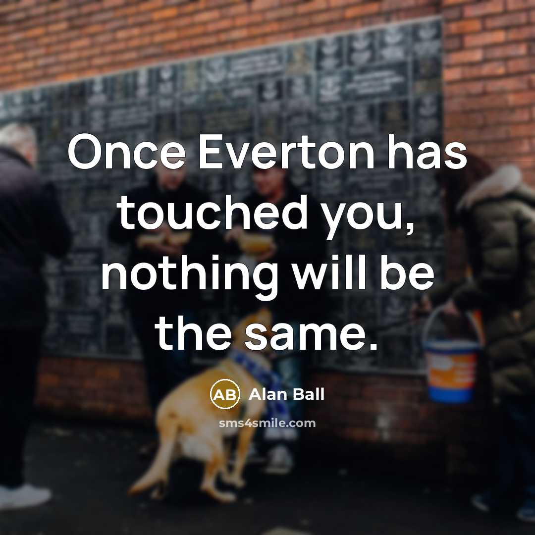 “Once Everton has touched you, nothing will be the same.” quote by Alan Ball