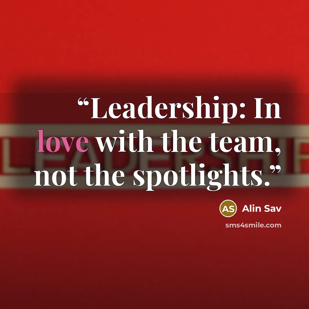 “Leadership: In love with the team, not the spotlights.” quote by Alin Sav