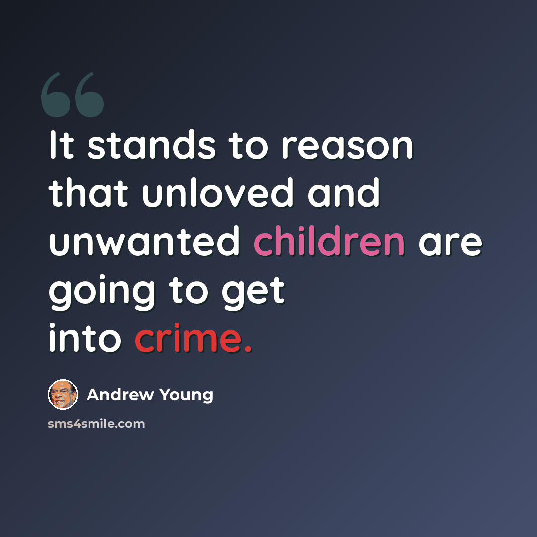 “It stands to reason that unloved and unwanted children are going to get into crime.” quote by Andrew Young