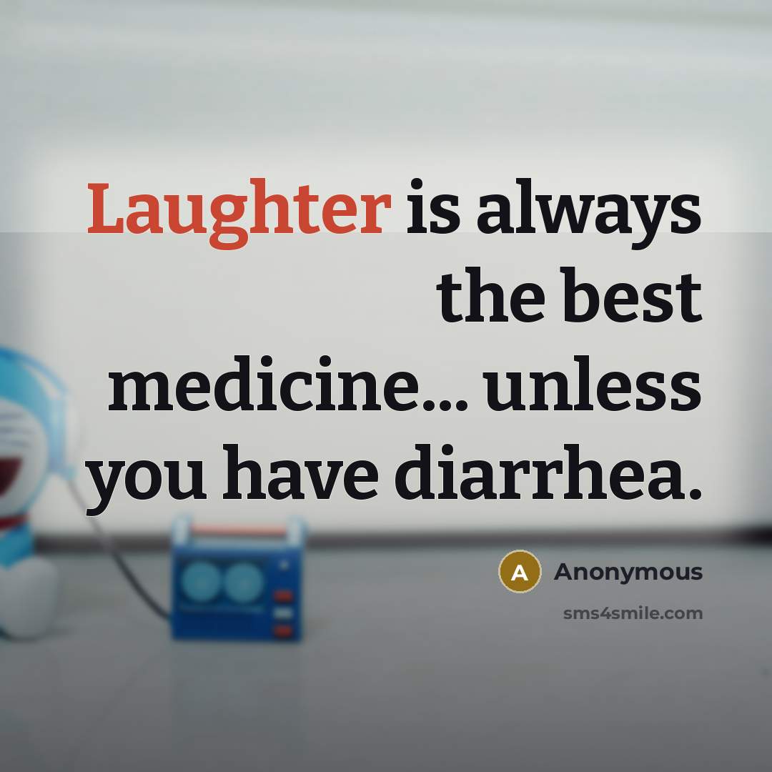 “Laughter is always the best medicine... unless you have diarrhea.” quote by Anonymous