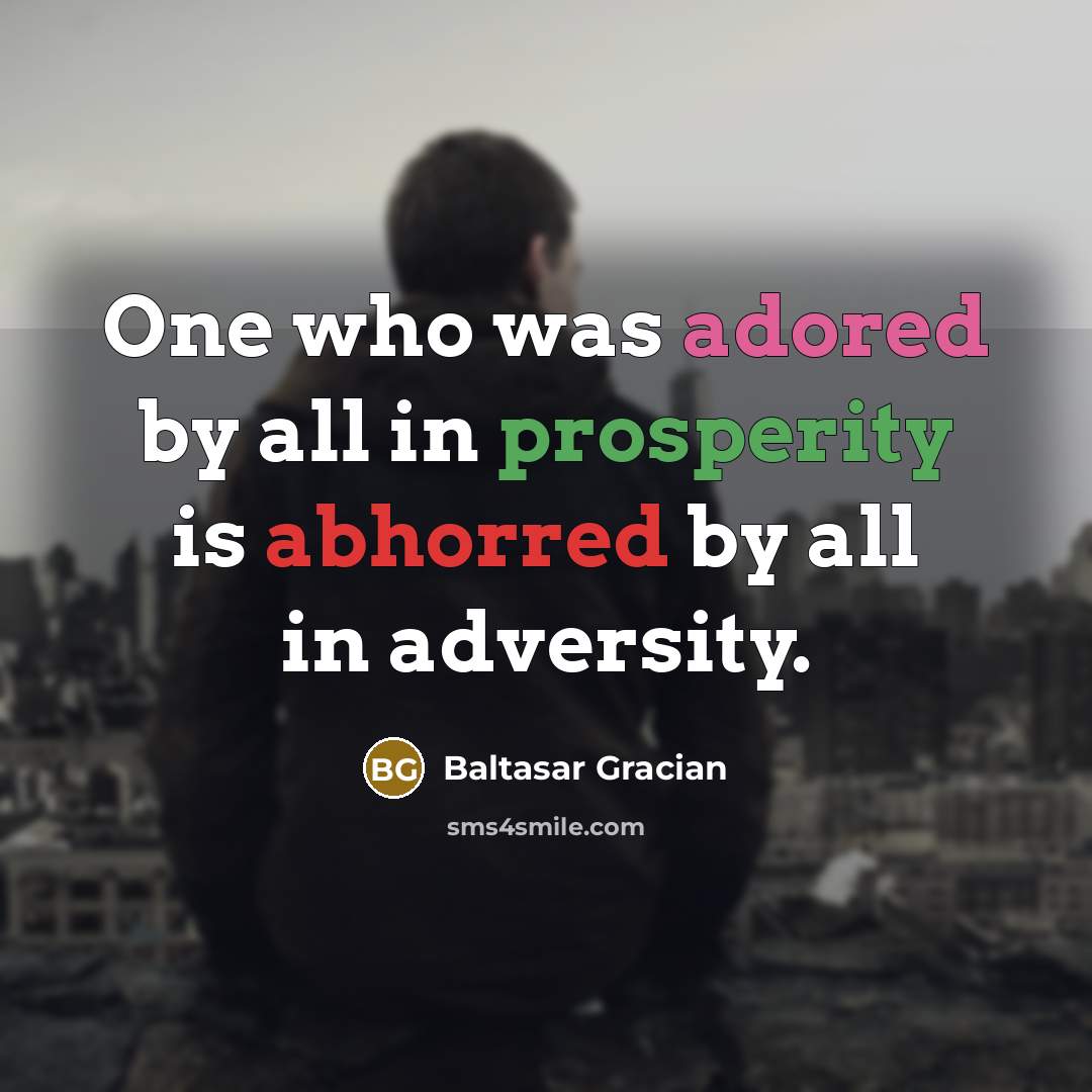 “One who was adored by all in prosperity is abhorred by all in adversity.” quote by Baltasar Gracian