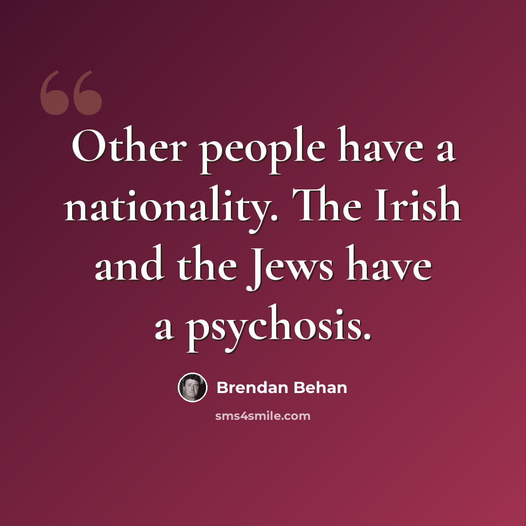 “Other people have a nationality. The Irish and the Jews have a psychosis.” quote by Brendan Behan