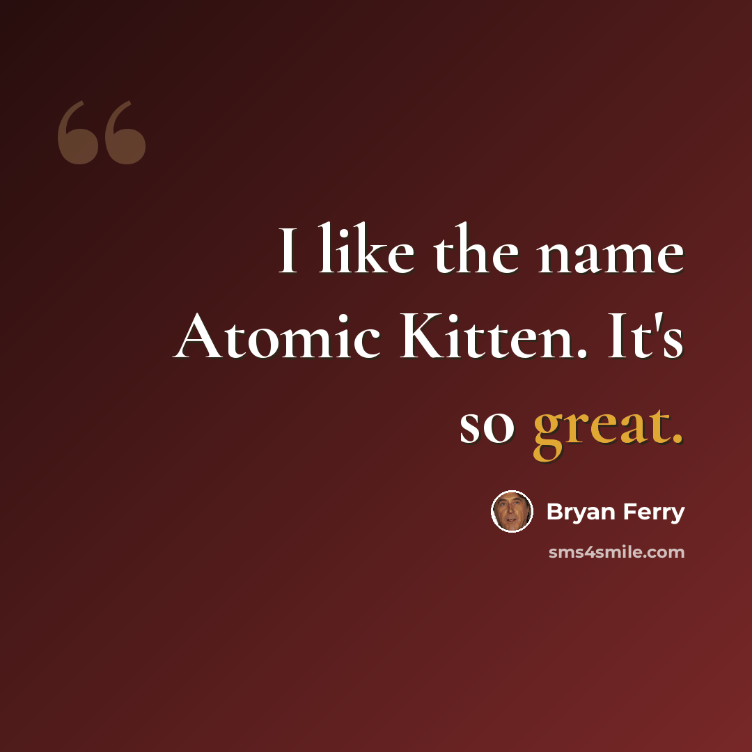 “I like the name Atomic Kitten. It's so great.” quote by Bryan Ferry