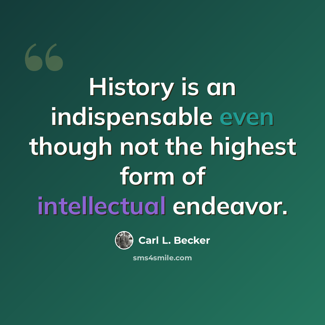 “History is an indispensable even though not the highest form of intellectual endeavor.” quote by Carl L. Becker