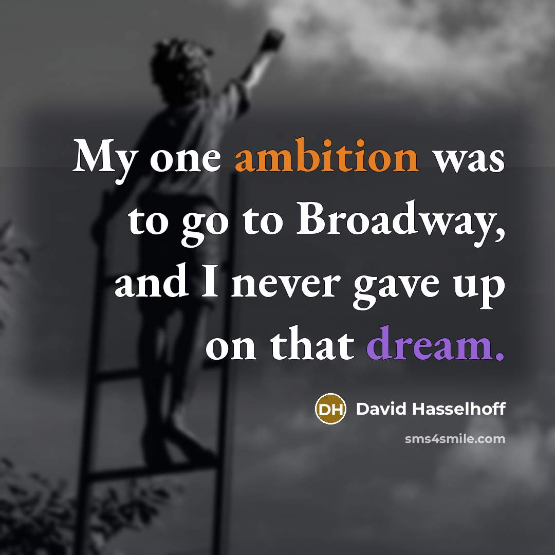 “My one ambition was to go to Broadway, and I never gave up on that dream.” quote by David Hasselhoff