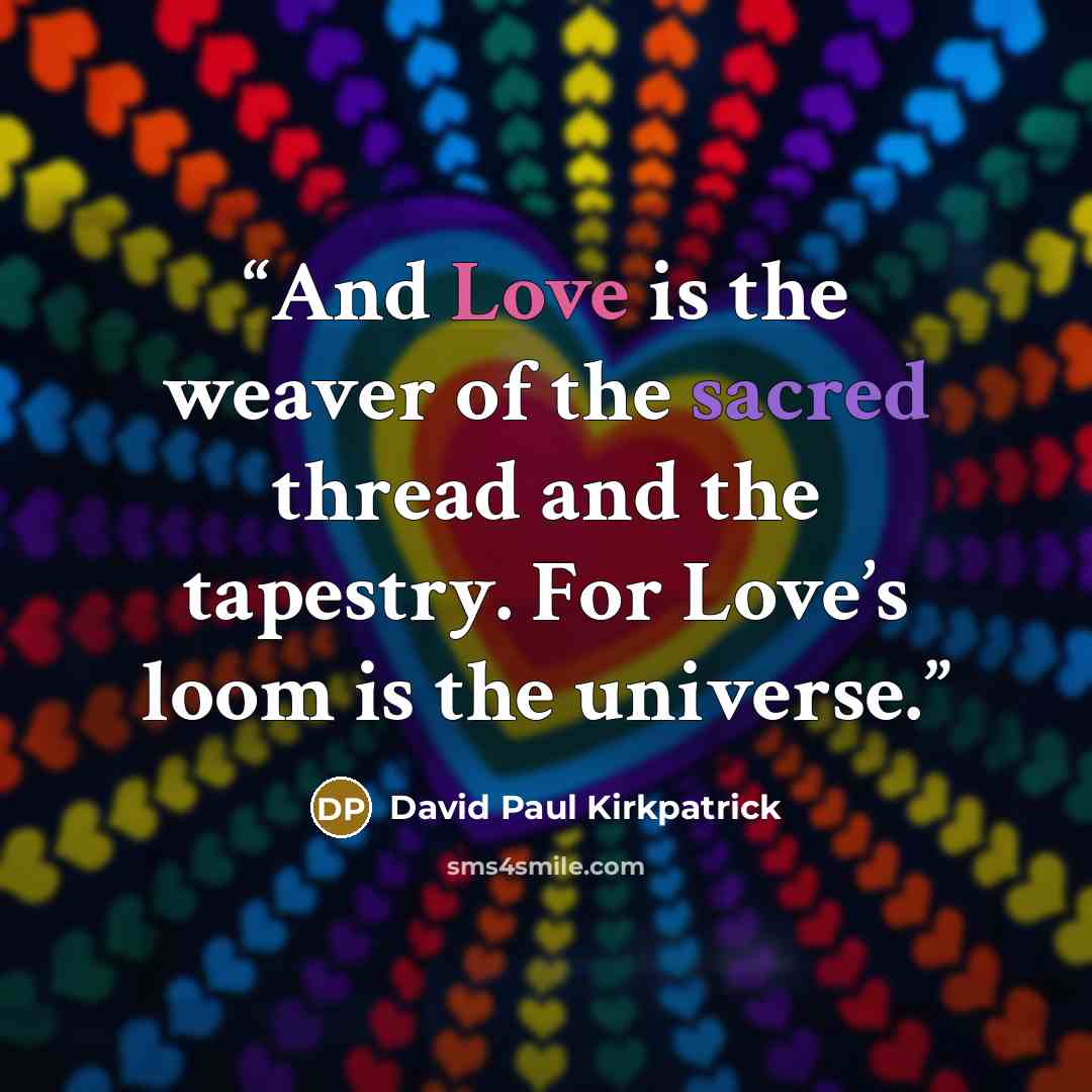 “And Love is the weaver of the sacred thread and the tapestry. For Love’s loom is the universe.” quote by David Paul Kirkpatrick