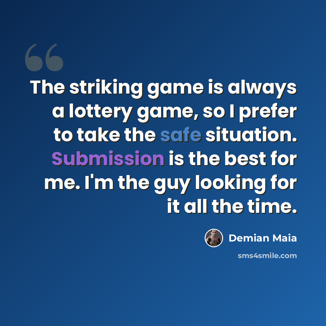 “The striking game is always a lottery game, so I prefer to take the safe situation. Submission is the best for me. I'm the guy looking for it all the time.” quote by Demian Maia