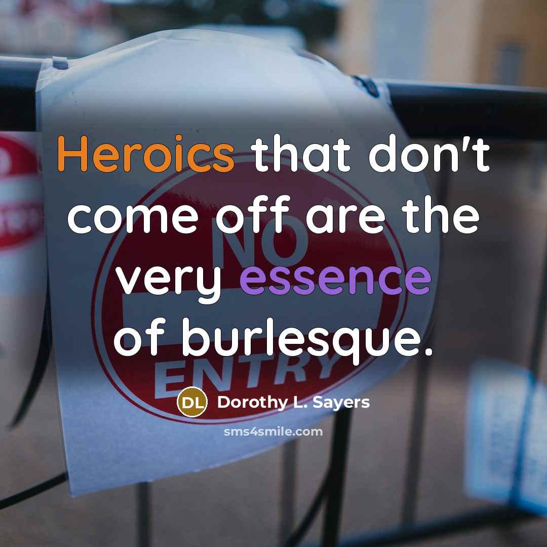 “Heroics that don't come off are the very essence of burlesque.” quote by Dorothy L. Sayers