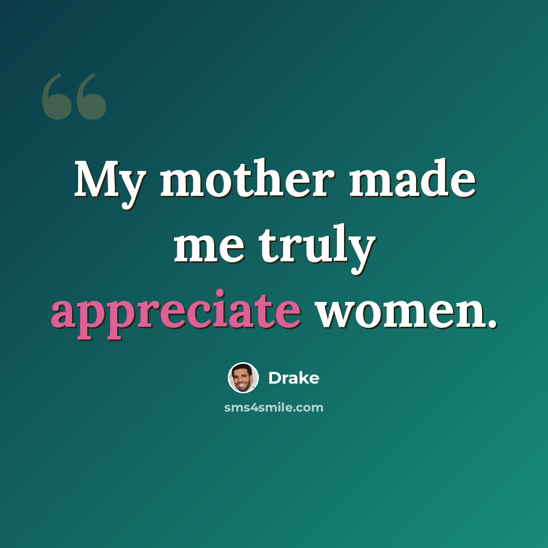 “My mother made me truly appreciate women.” quote by Drake