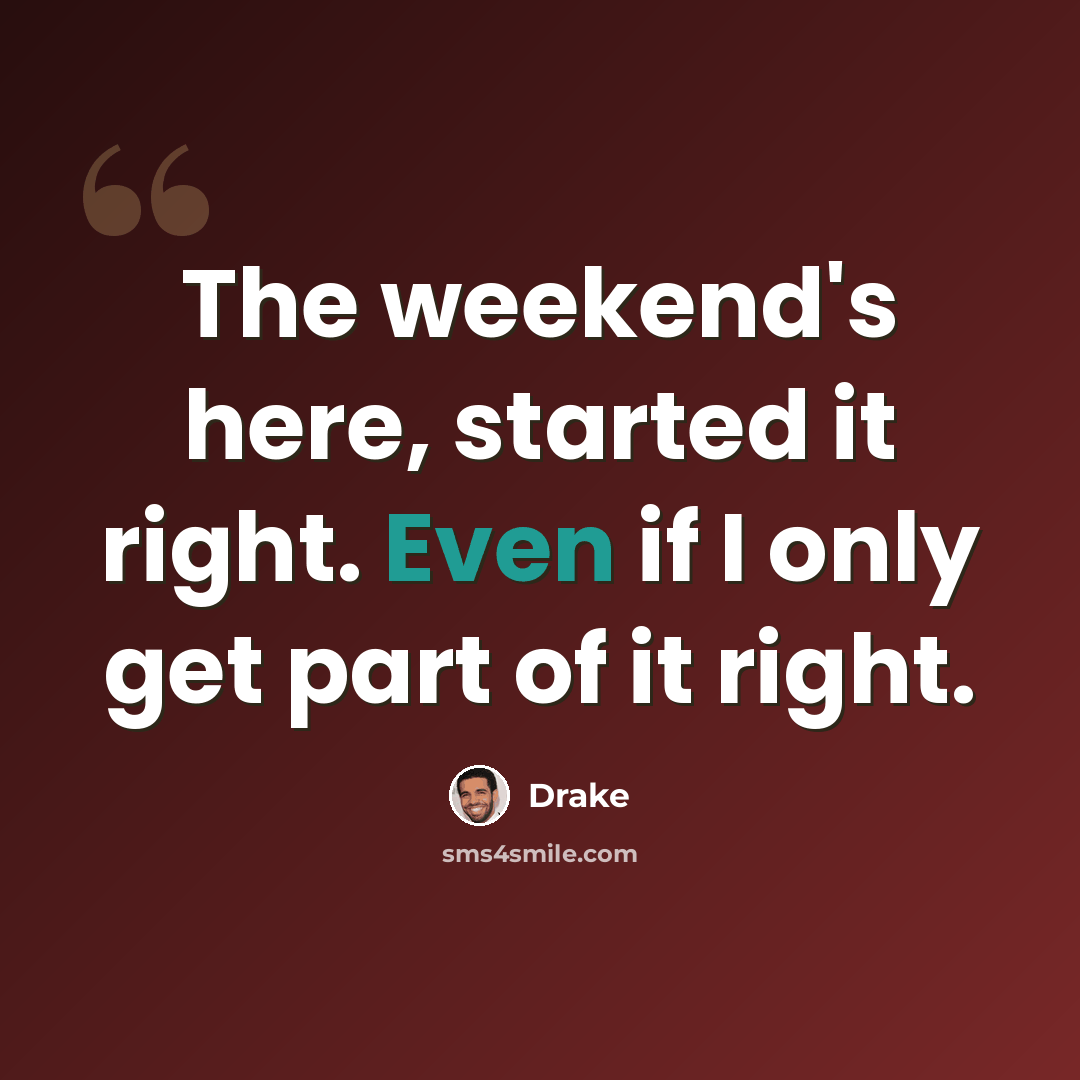 “The weekend's here, started it right. Even if I only get part of it right.” quote by Drake