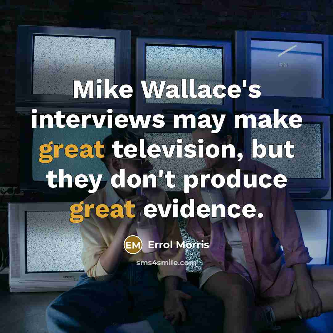 “Mike Wallace's interviews may make great television, but they don't produce great evidence.” quote by Errol Morris