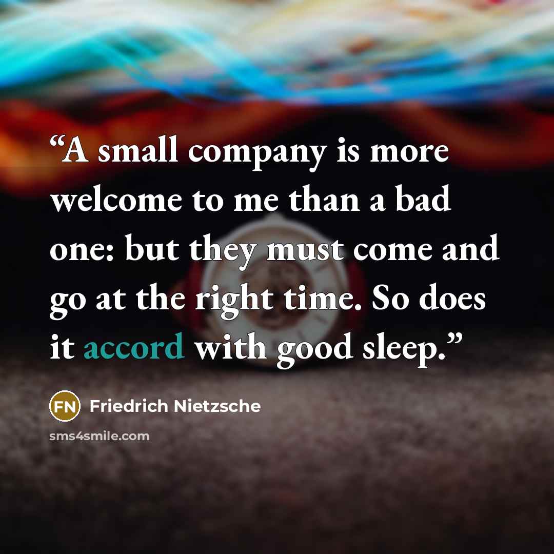 “A small company is more welcome to me than a bad one: but they must come and go at the right time. So does it accord with good sleep.” quote by Friedrich Nietzsche