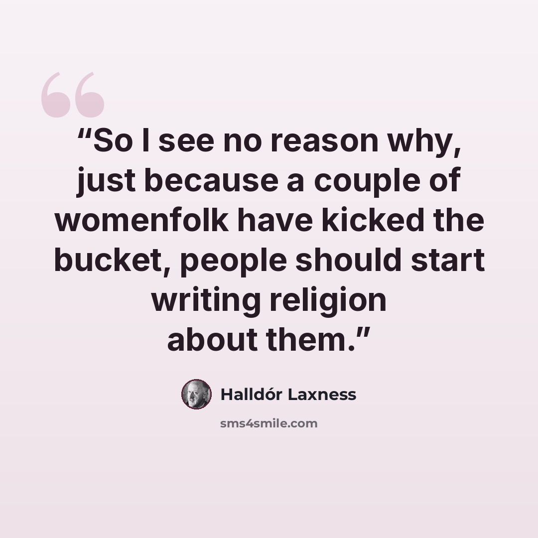 “So I see no reason why, just because a couple of womenfolk have kicked the bucket, people should start writing religion about them.” quote by Halldór Laxness