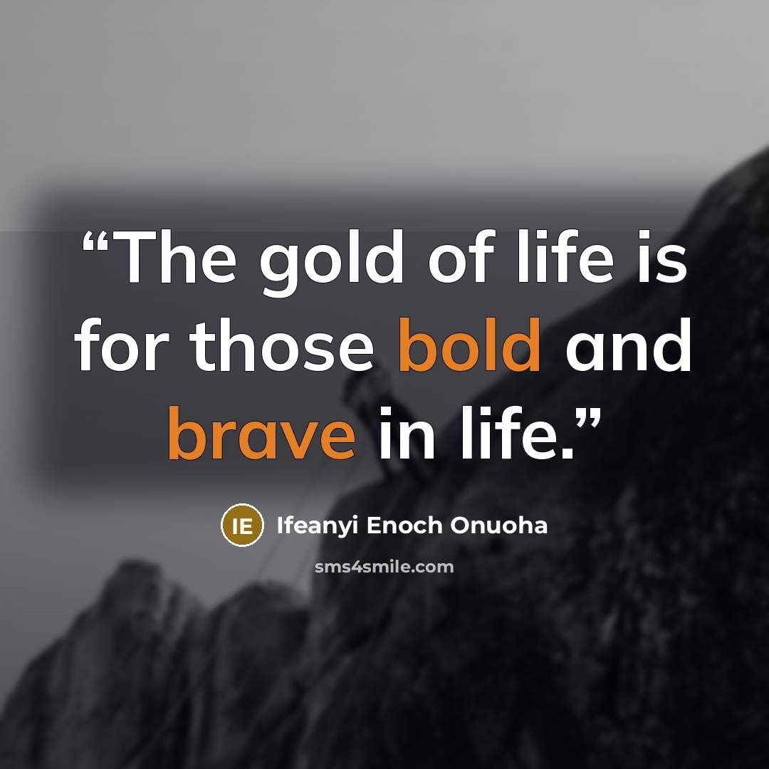 “The gold of life is for those bold and brave in life.” quote by Ifeanyi Enoch Onuoha