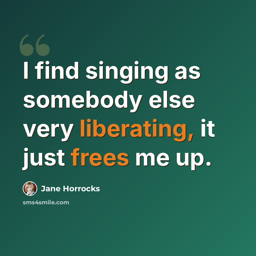 “I find singing as somebody else very liberating, it just frees me up.” quote by Jane Horrocks