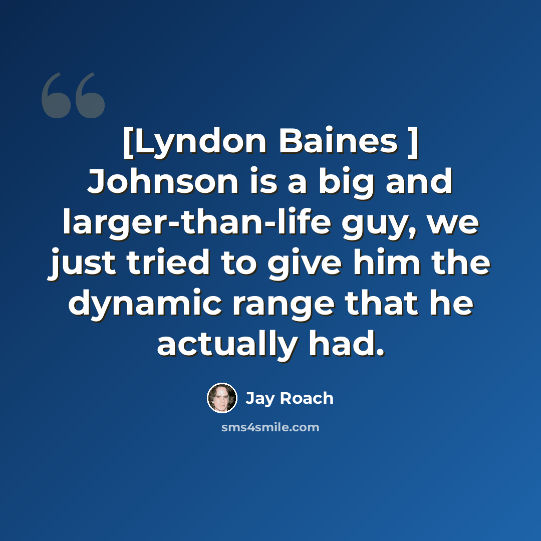 “[Lyndon Baines ] Johnson is a big and larger-than-life guy, we just tried to give him the dynamic range that he actually had.” quote by Jay Roach