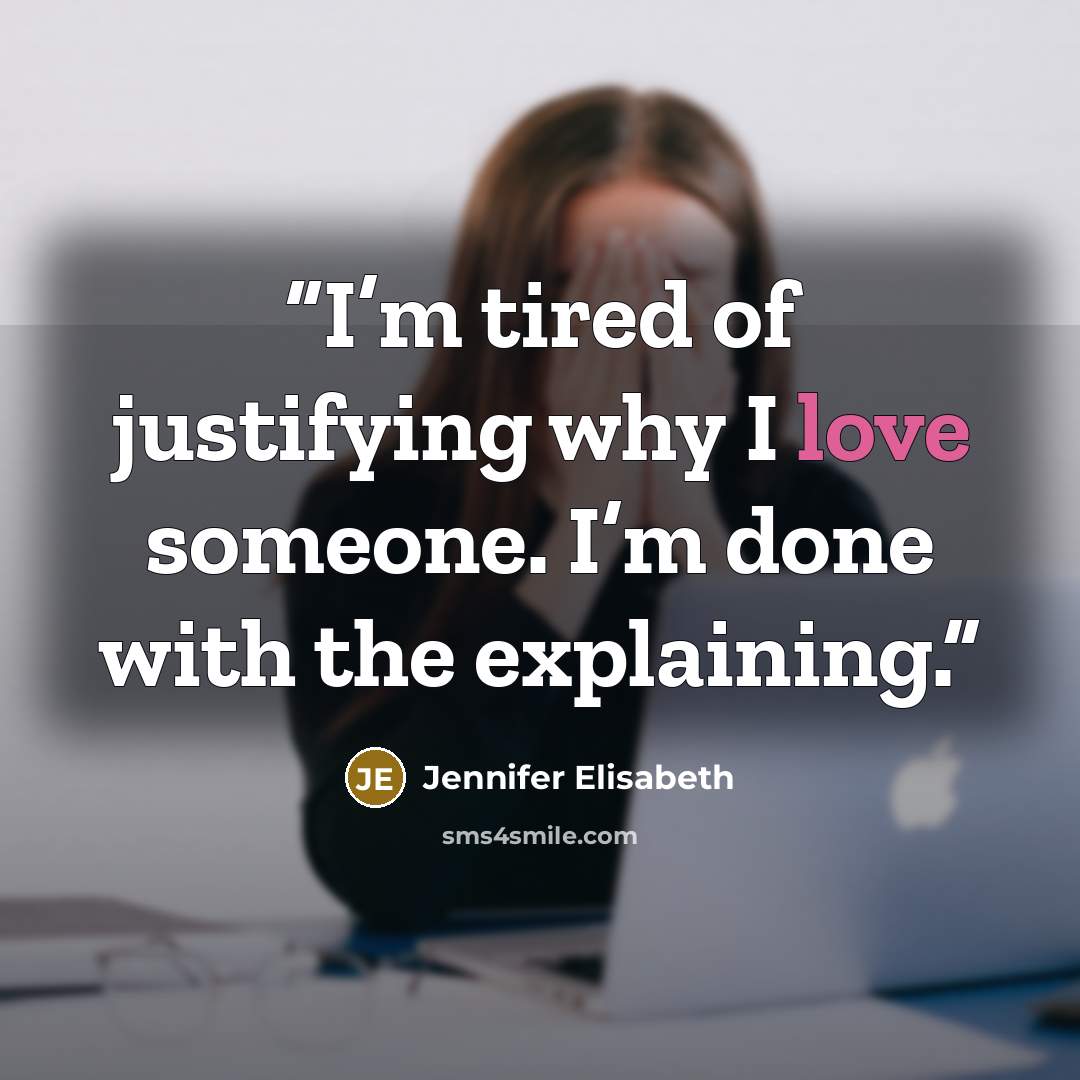 “I’m tired of justifying why I love someone. I’m done with the explaining.” quote by Jennifer Elisabeth
