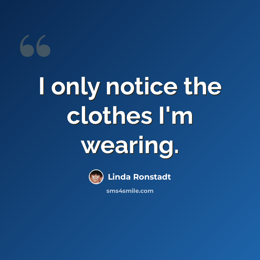 “I only notice the clothes I'm wearing.” quote by Linda Ronstadt