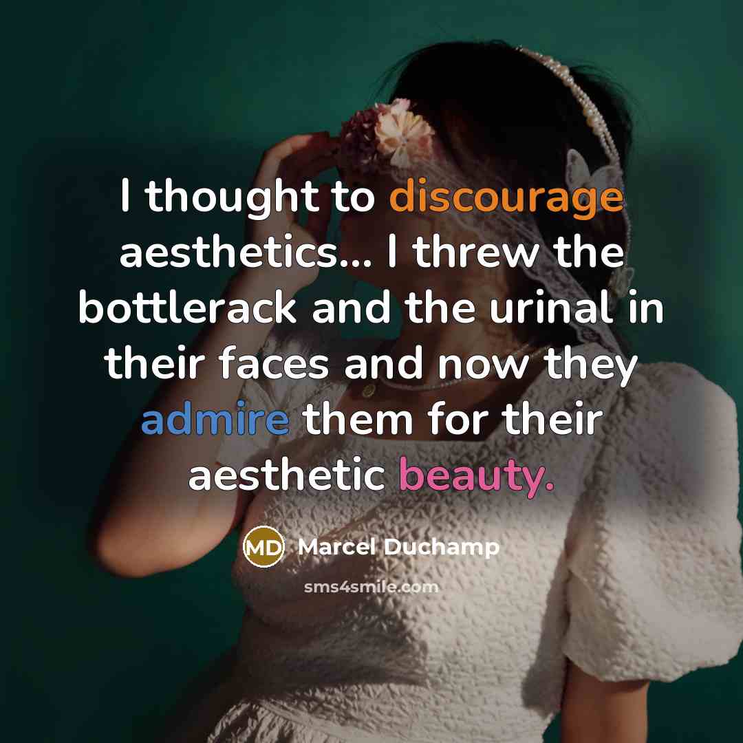 “I thought to discourage aesthetics... I threw the bottlerack and the urinal in their faces and now they admire them for their aesthetic beauty.” quote by Marcel Duchamp