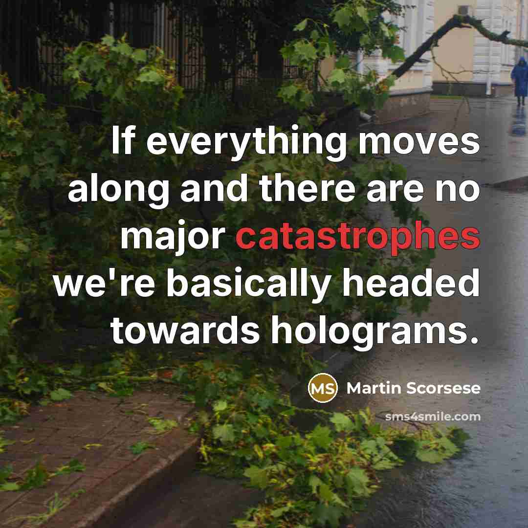 “If everything moves along and there are no major catastrophes we're basically headed towards holograms.” quote by Martin Scorsese