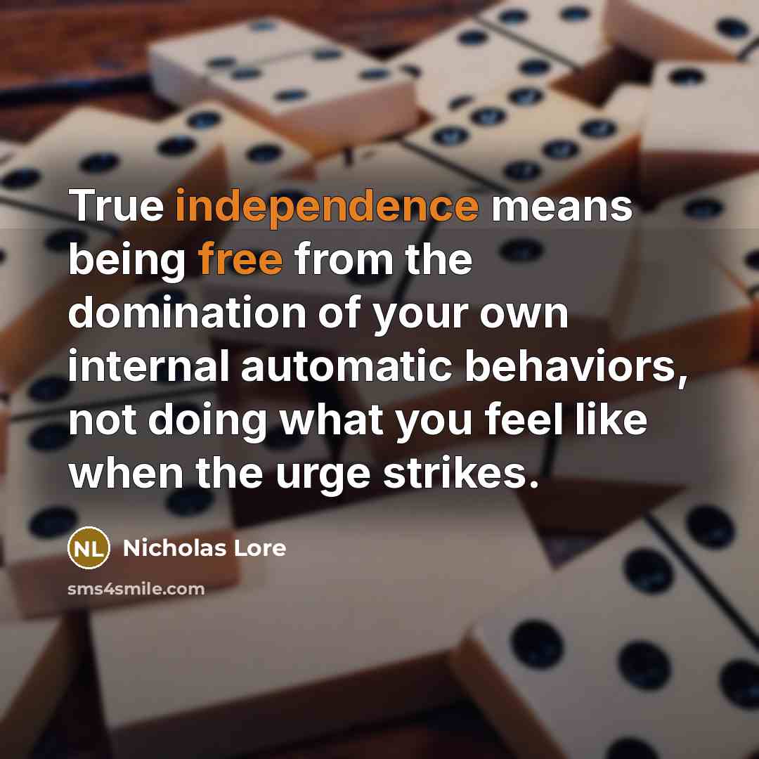 “True independence means being free from the domination of your own internal automatic behaviors, not doing what you feel like when the urge strikes.” quote by Nicholas Lore