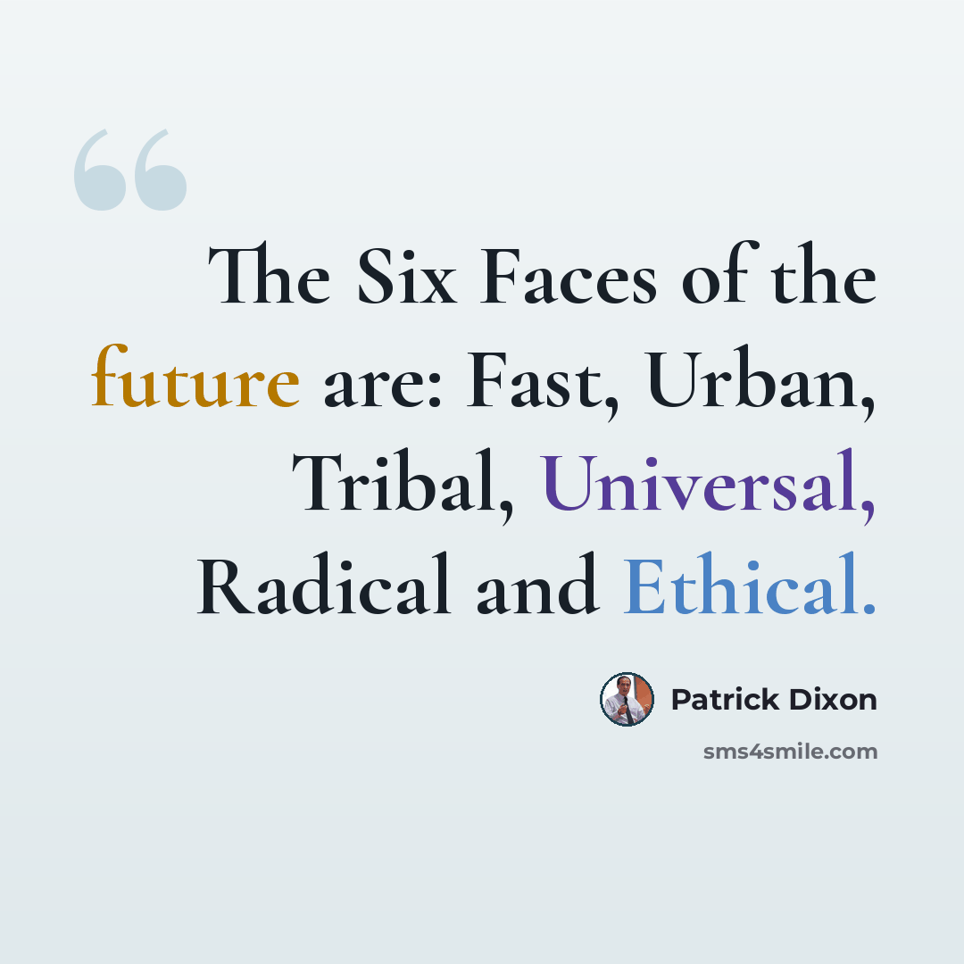 “The Six Faces of the future are: Fast, Urban, Tribal, Universal, Radical and Ethical.” quote by Patrick Dixon