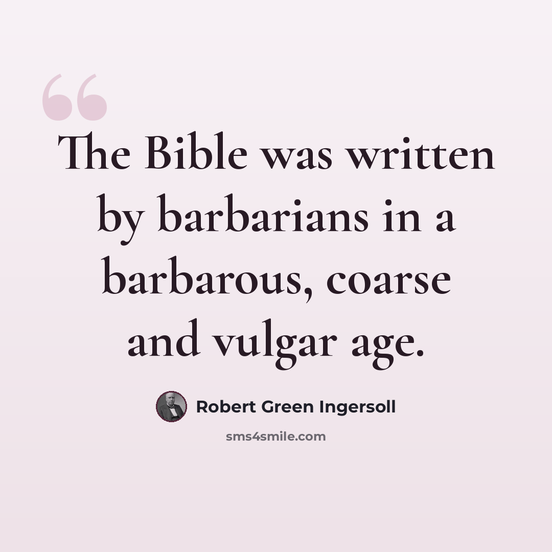 “The Bible was written by barbarians in a barbarous, coarse and vulgar age.” quote by Robert Green Ingersoll