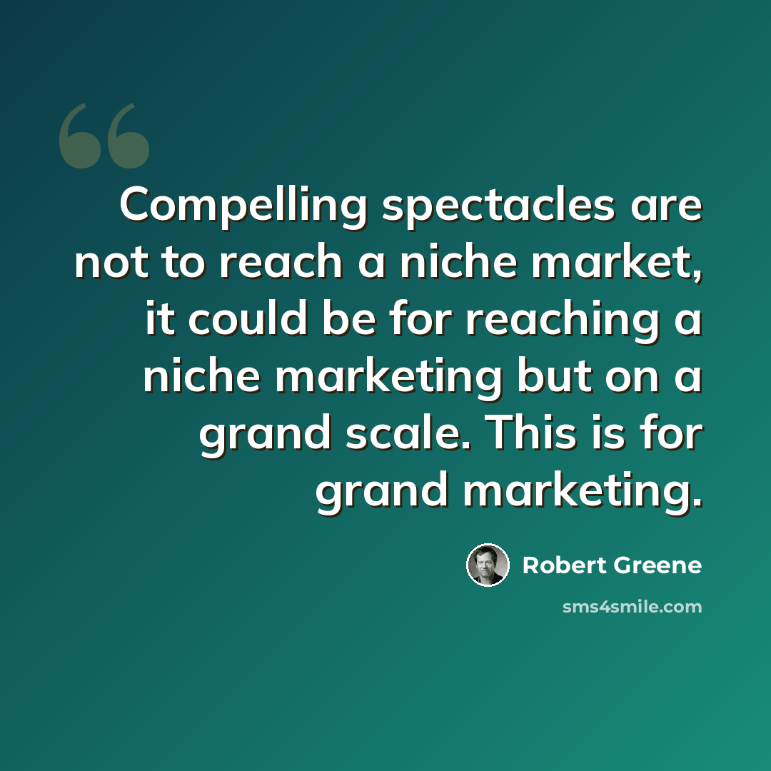 “Compelling spectacles are not to reach a niche market, it could be for reaching a niche marketing but on a grand scale. This is for grand marketing.” quote by Robert Greene