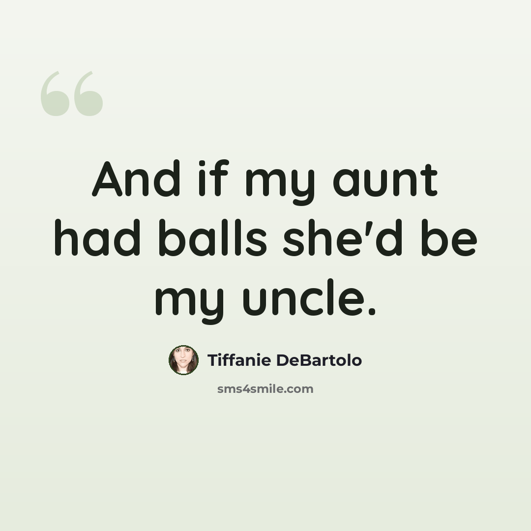 “And if my aunt had balls she'd be my uncle.” quote by Tiffanie DeBartolo