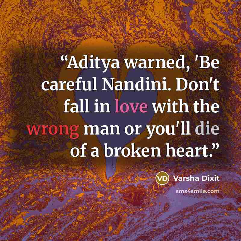 “Aditya warned, 'Be careful Nandini. Don't fall in love with the wrong man or you'll die of a broken heart.” quote by Varsha Dixit