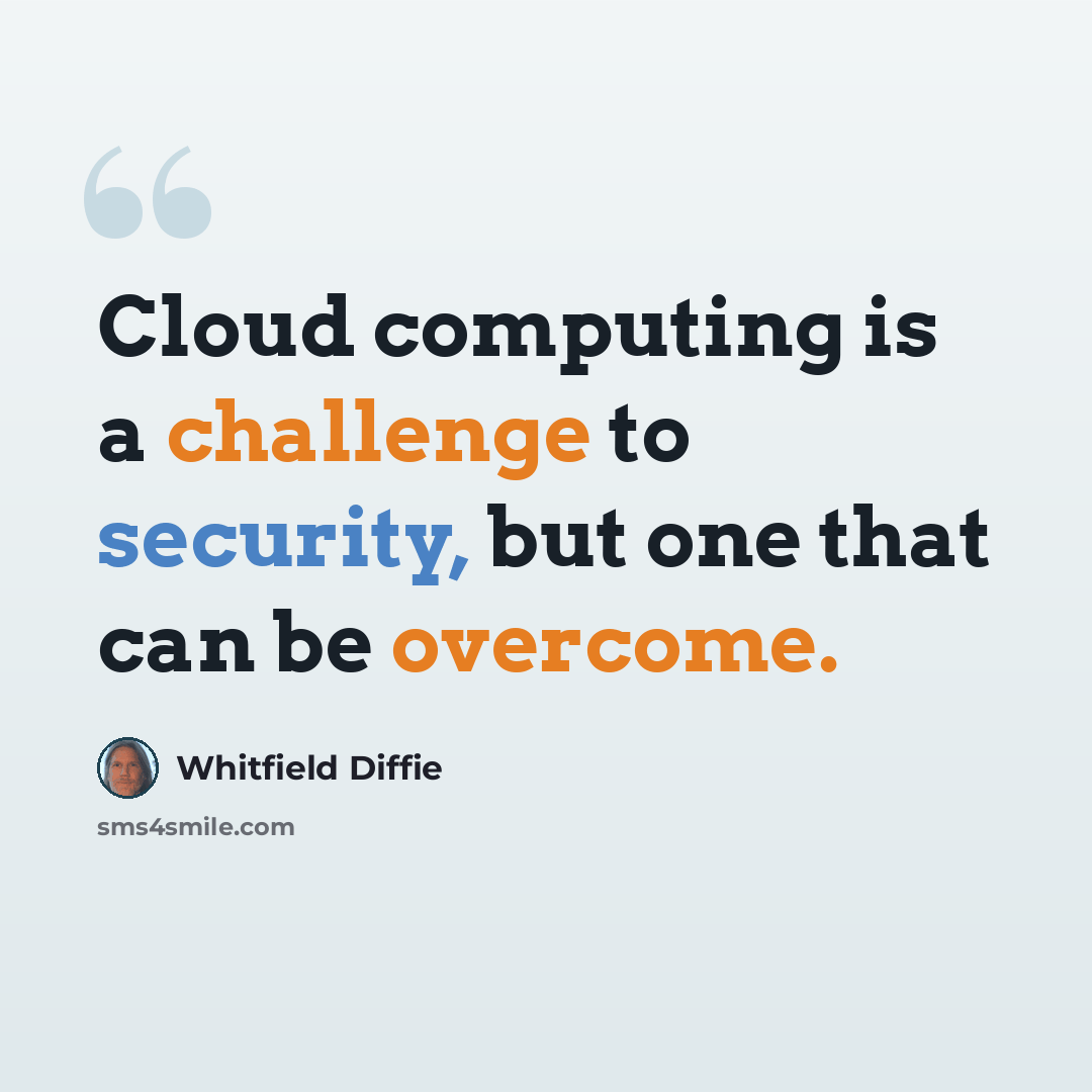 “Cloud computing is a challenge to security, but one that can be overcome.” quote by Whitfield Diffie