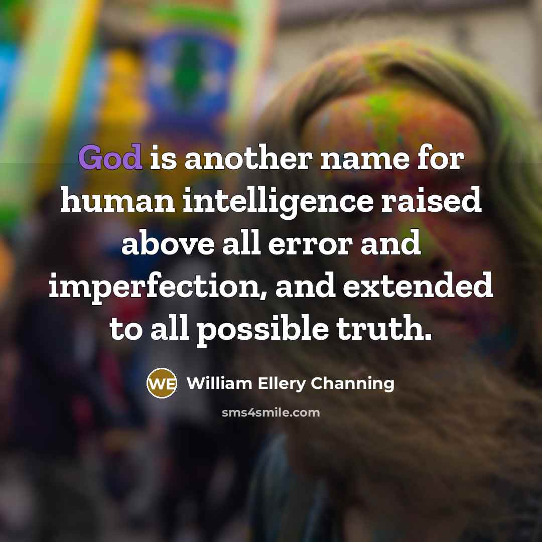 “God is another name for human intelligence raised above all error and imperfection, and extended to all possible truth.” quote by William Ellery Channing