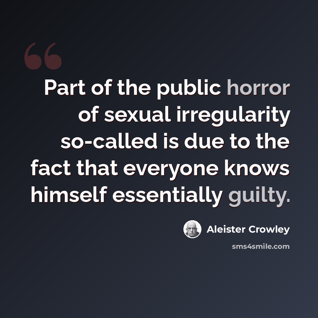 “Part of the public horror of sexual irregularity so-called is due to the fact that everyone knows himself essentially guilty.” quote by Aleister Crowley