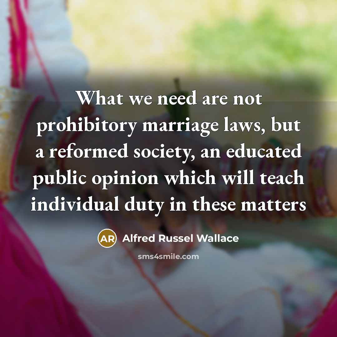 “What we need are not prohibitory marriage laws, but a reformed society, an educated public opinion which will teach individual duty in these matters” quote by Alfred Russel Wallace