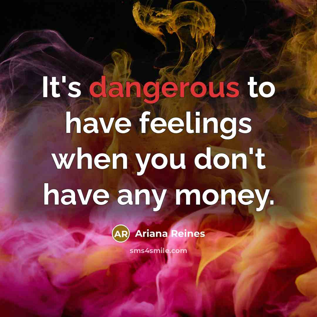 “It's dangerous to have feelings when you don't have any money.” quote by Ariana Reines