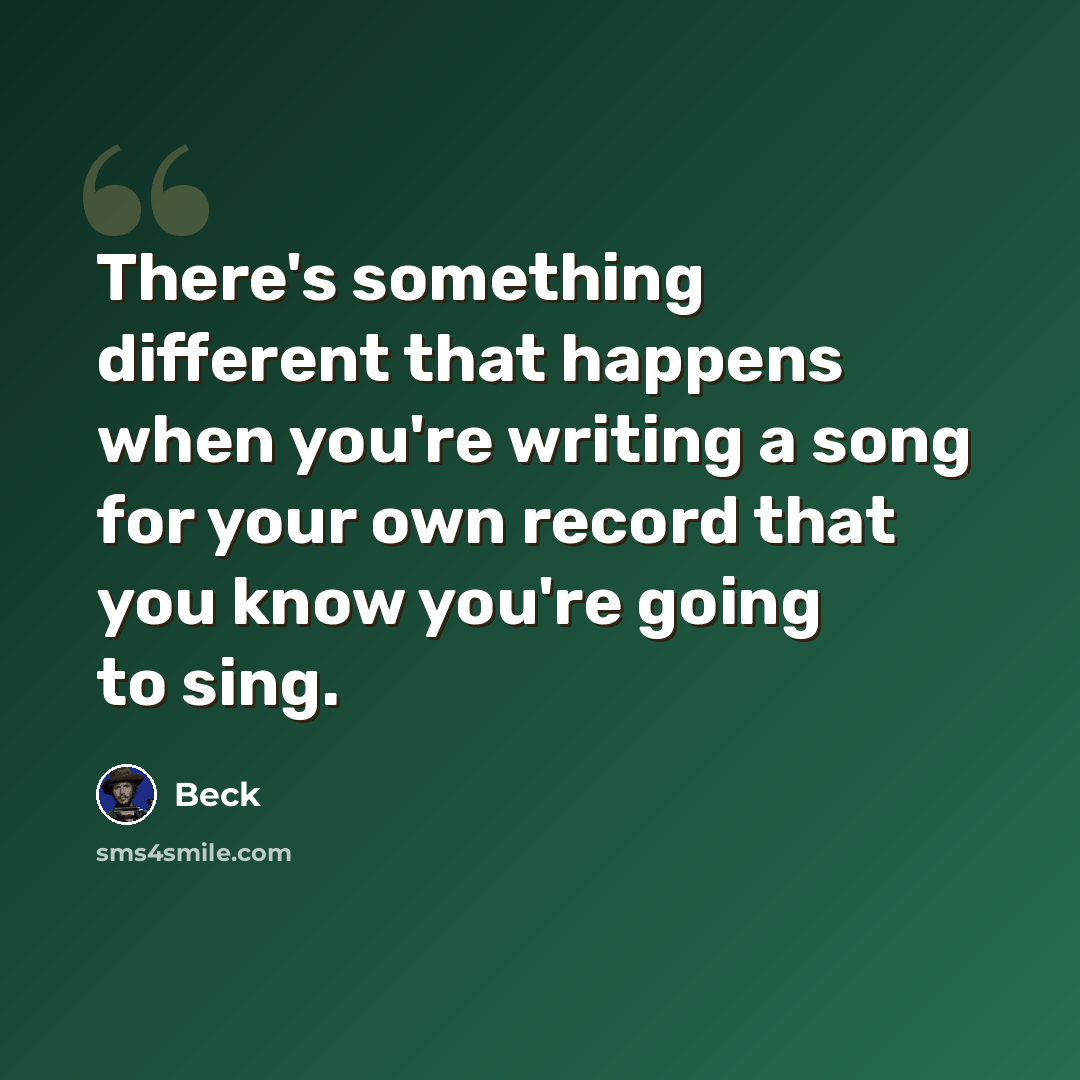 “There's something different that happens when you're writing a song for your own record that you know you're going to sing.” quote by Beck