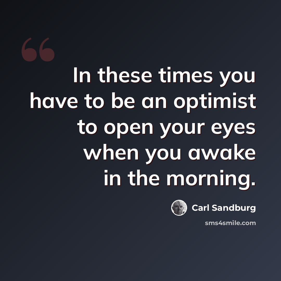 “In these times you have to be an optimist to open your eyes when you awake in the morning.” quote by Carl Sandburg