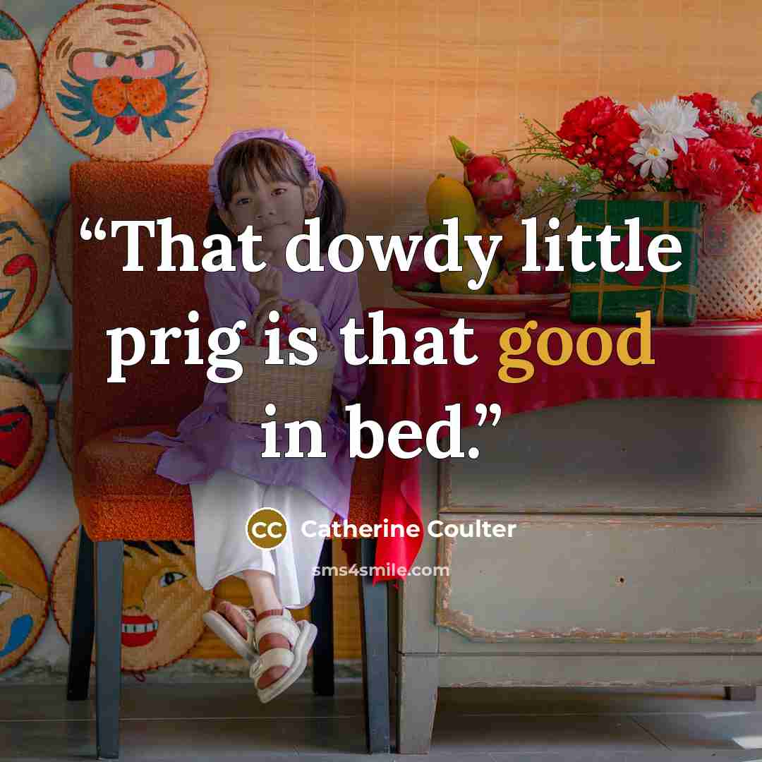 “That dowdy little prig is that good in bed.” quote by Catherine Coulter