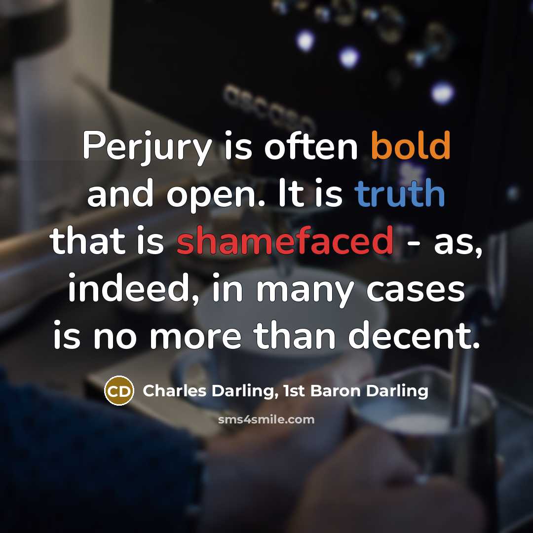 “Perjury is often bold and open. It is truth that is shamefaced - as, indeed, in many cases is no more than decent.” quote by Charles Darling, 1st Baron Darling