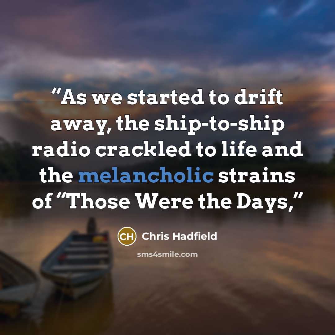 “As we started to drift away, the ship-to-ship radio crackled to life and the melancholic strains of “Those Were the Days,” quote by Chris Hadfield