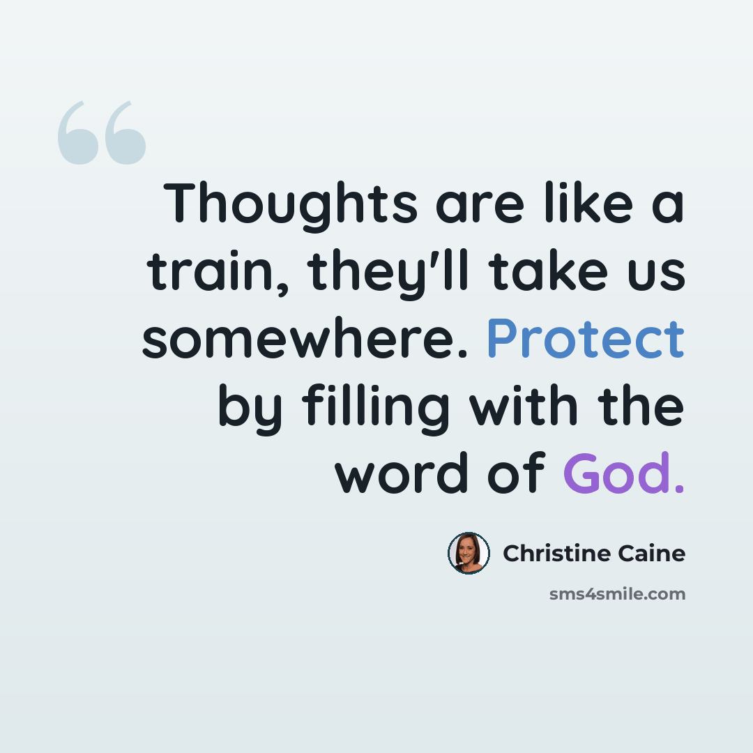 “Thoughts are like a train, they'll take us somewhere. Protect by filling with the word of God.” quote by Christine Caine