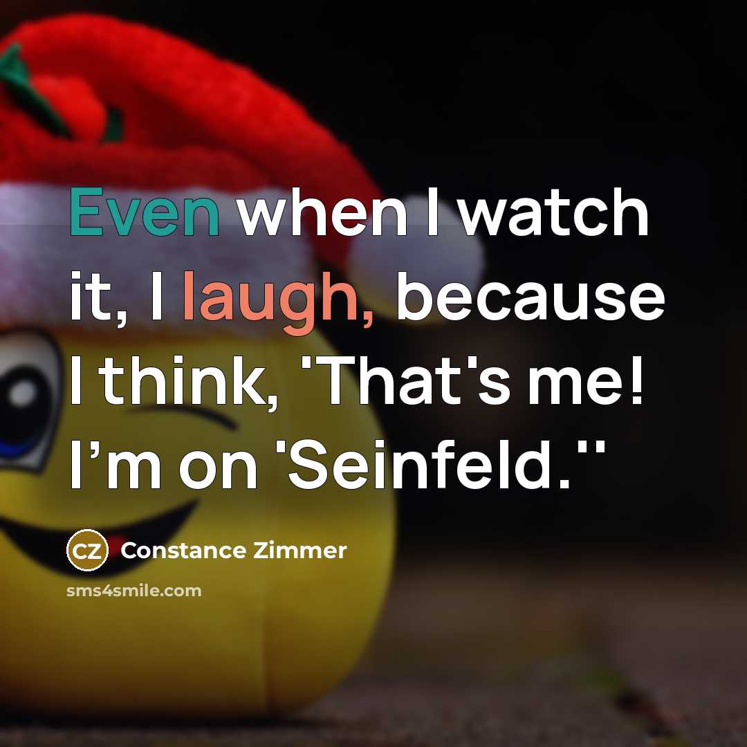 “Even when I watch it, I laugh, because I think, 'That's me! I'm on 'Seinfeld.''” quote by Constance Zimmer