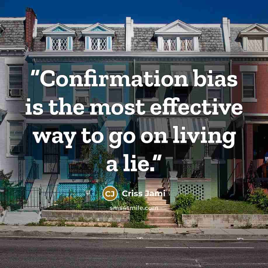 “Confirmation bias is the most effective way to go on living a lie.” quote by Criss Jami
