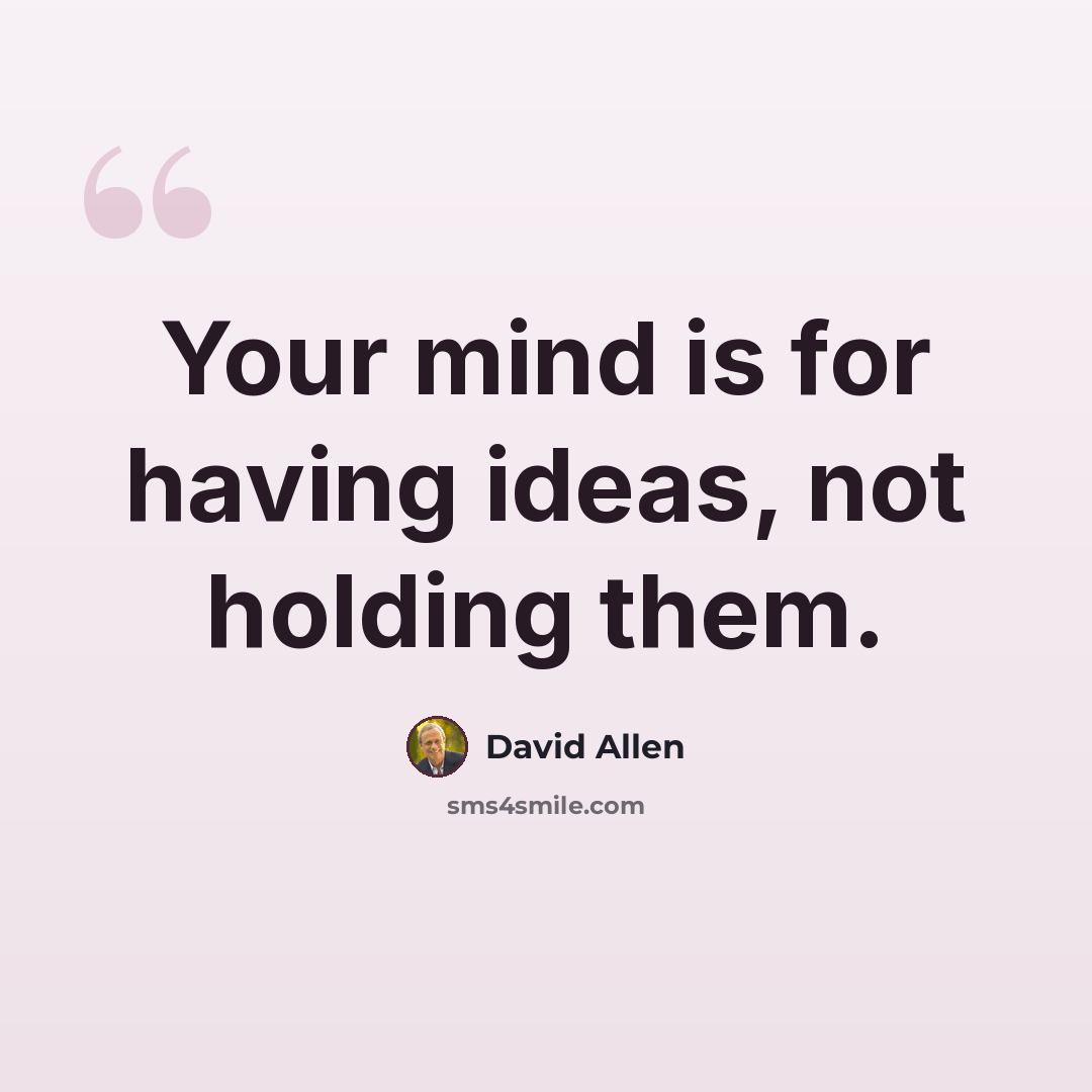 “Your mind is for having ideas, not holding them.” quote by David Allen