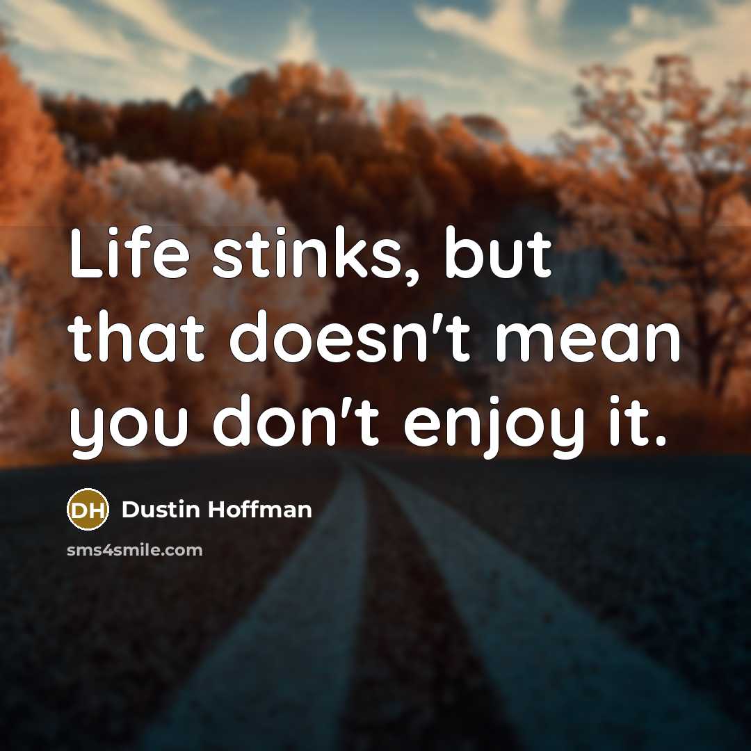 “Life stinks, but that doesn't mean you don't enjoy it.” quote by Dustin Hoffman