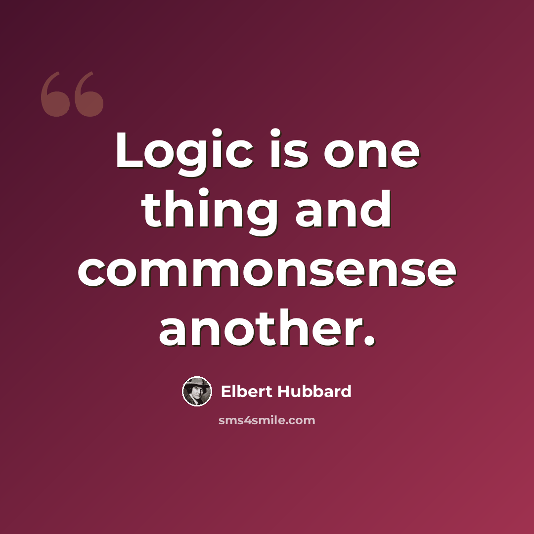 “Logic is one thing and commonsense another.” quote by Elbert Hubbard