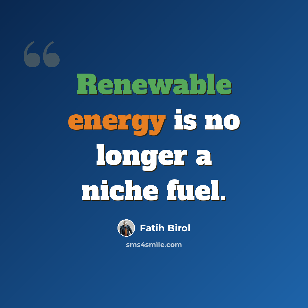 “Renewable energy is no longer a niche fuel.” quote by Fatih Birol