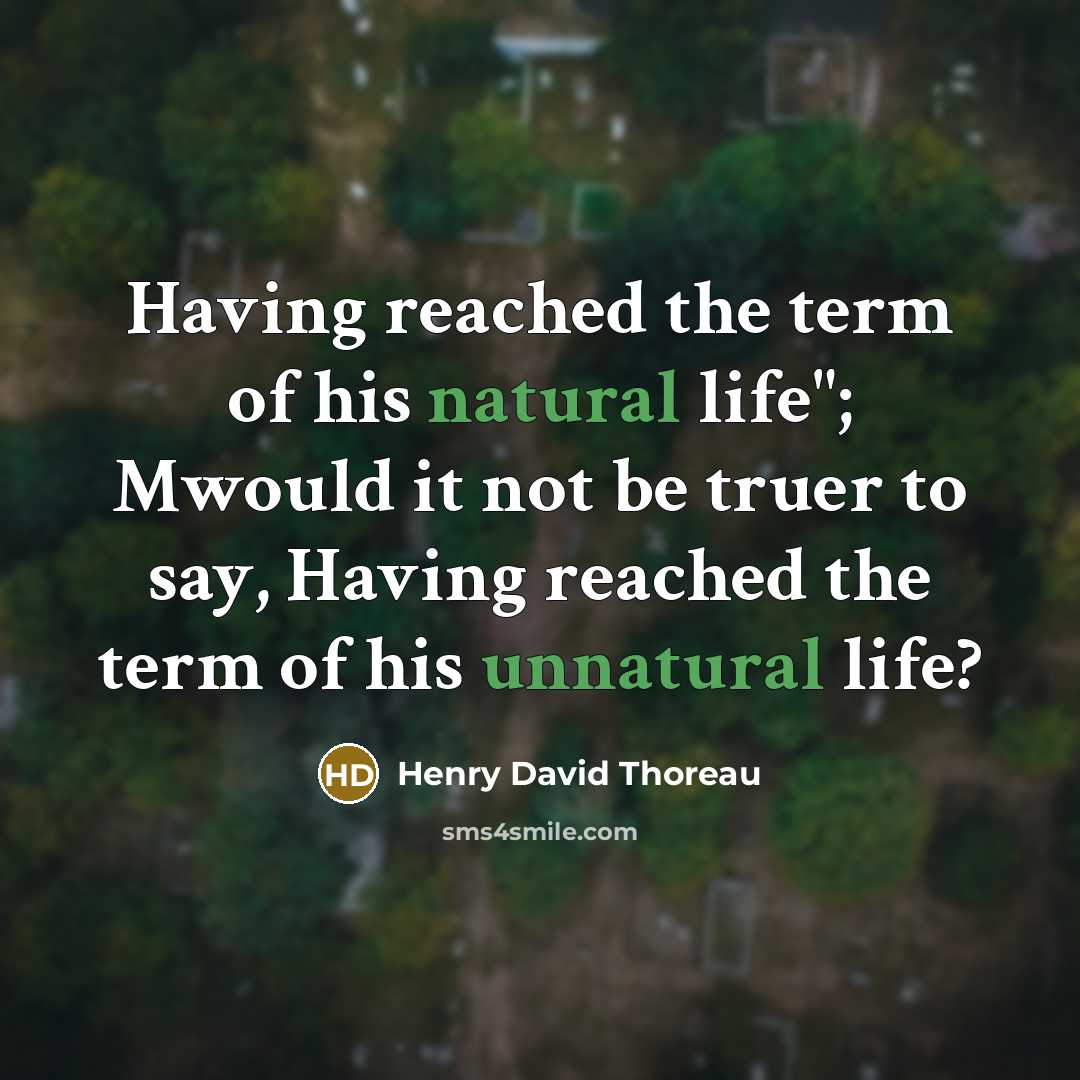 “Having reached the term of his natural life"; Mwould it not be truer to say, Having reached the term of his unnatural life?” quote by Henry David Thoreau