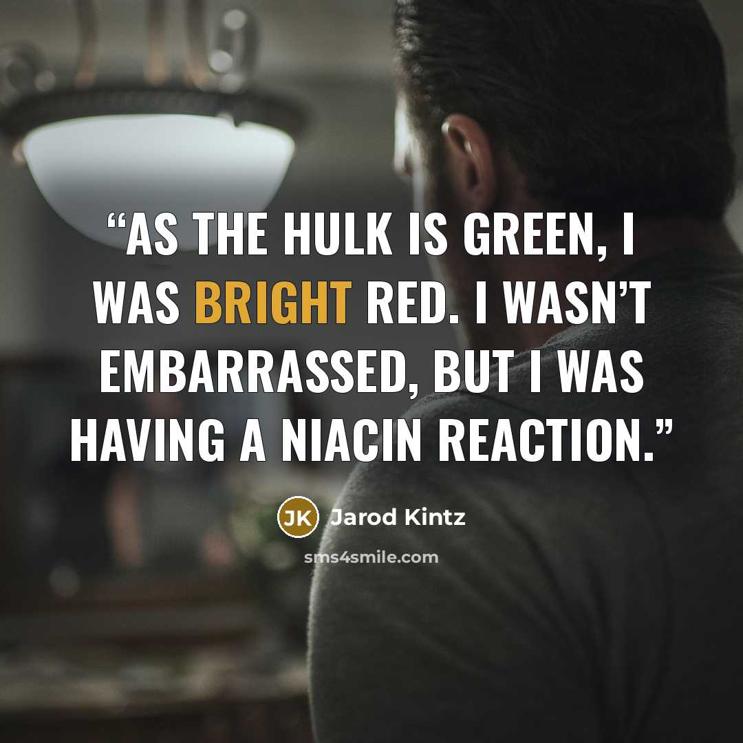 “As the Hulk is green, I was bright red. I wasn’t embarrassed, but I was having a Niacin reaction.” quote by Jarod Kintz